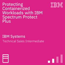 Protecting Containerized Workloads with IBM Spectrum Protect Plus Technical Sales Intermediate